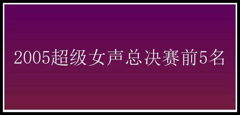 2005超级女声总决赛前5名