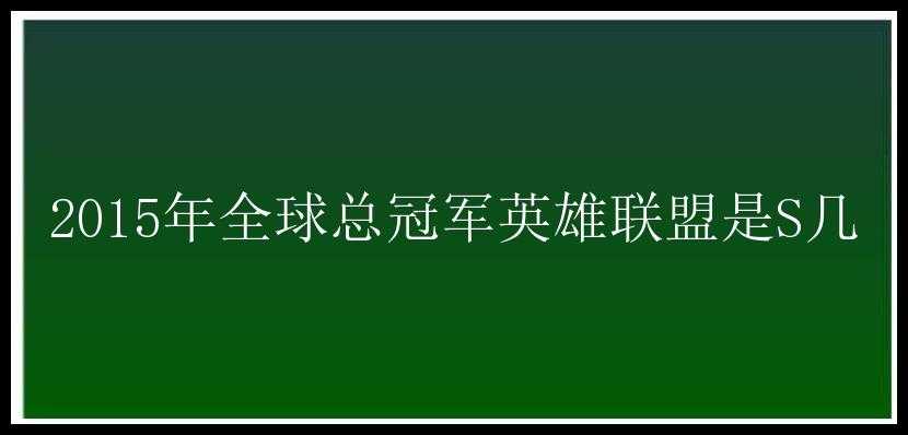 2015年全球总冠军英雄联盟是S几