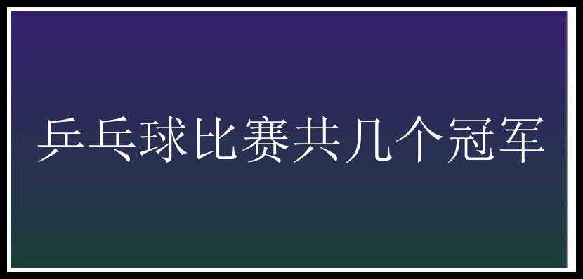 乒乓球比赛共几个冠军