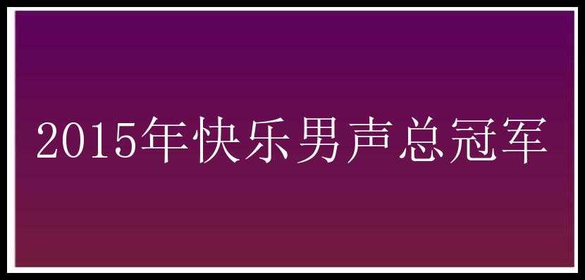 2015年快乐男声总冠军