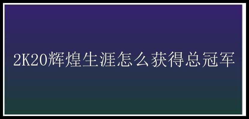 2K20辉煌生涯怎么获得总冠军