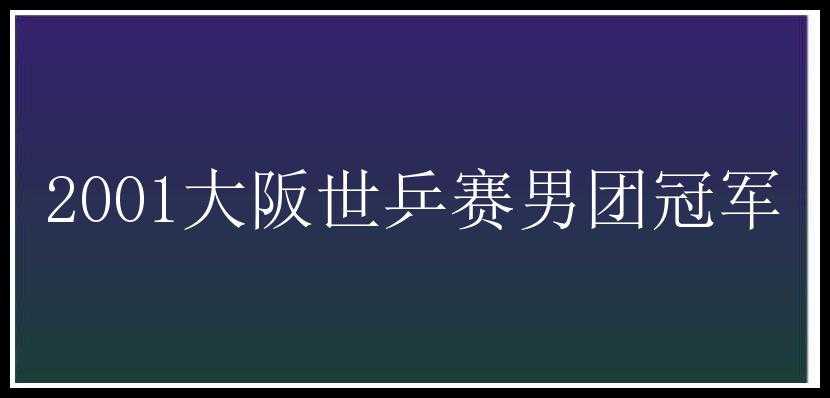 2001大阪世乒赛男团冠军