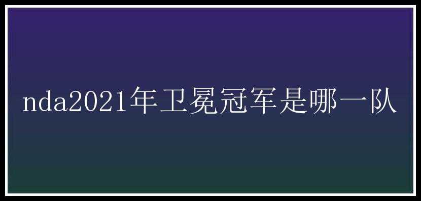 nda2021年卫冕冠军是哪一队