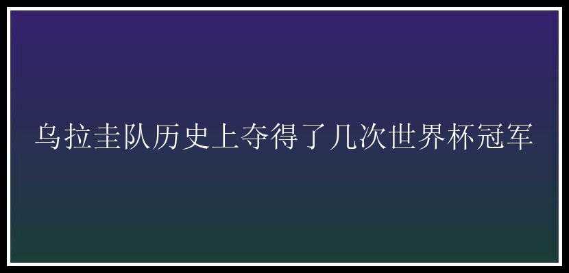 乌拉圭队历史上夺得了几次世界杯冠军