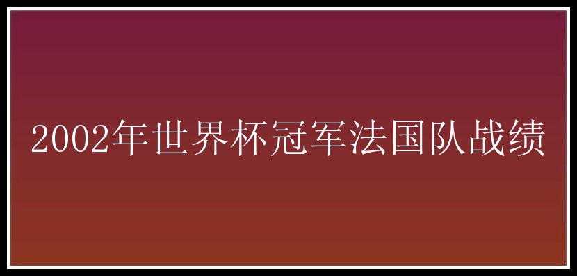 2002年世界杯冠军法国队战绩