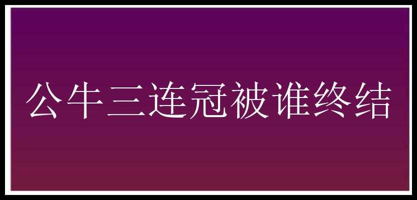 公牛三连冠被谁终结