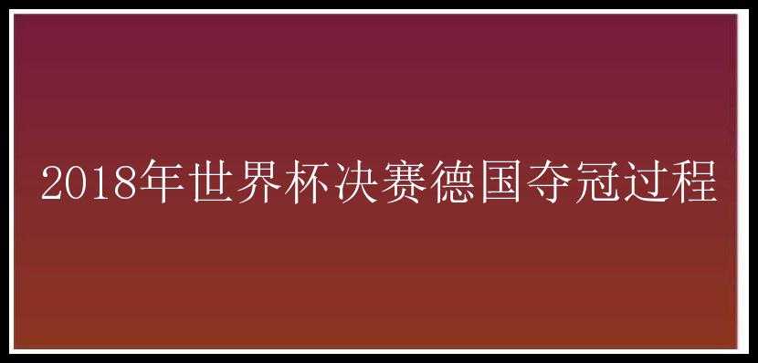 2018年世界杯决赛德国夺冠过程