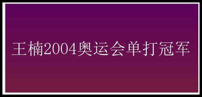 王楠2004奥运会单打冠军