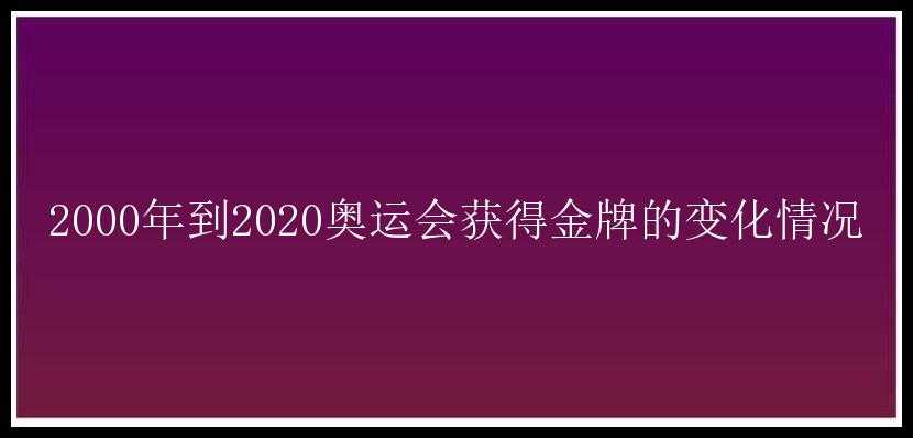 2000年到2020奥运会获得金牌的变化情况