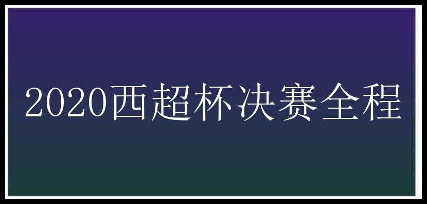 2020西超杯决赛全程