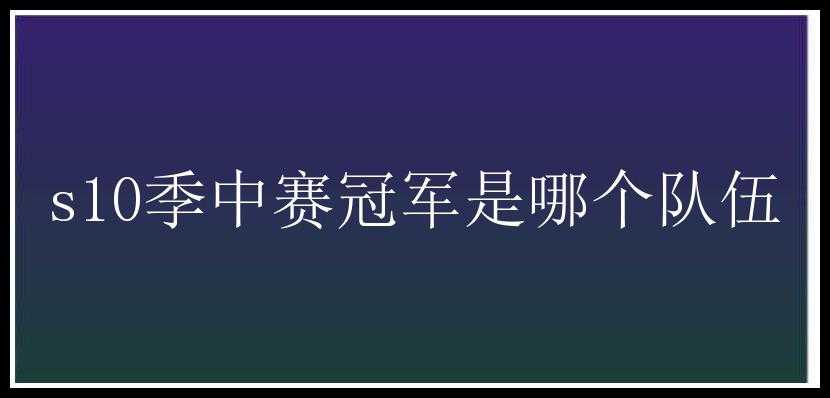 s10季中赛冠军是哪个队伍