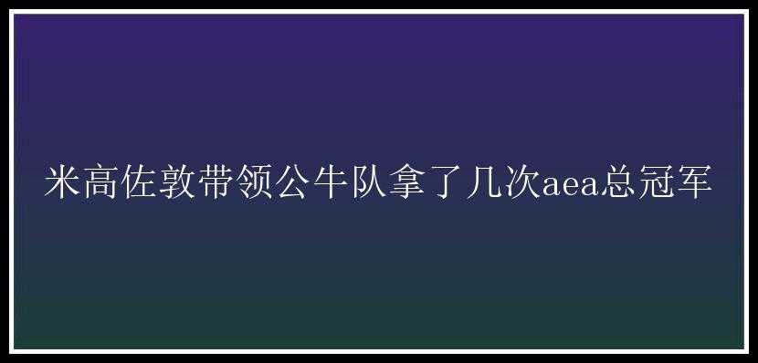 米高佐敦带领公牛队拿了几次aea总冠军