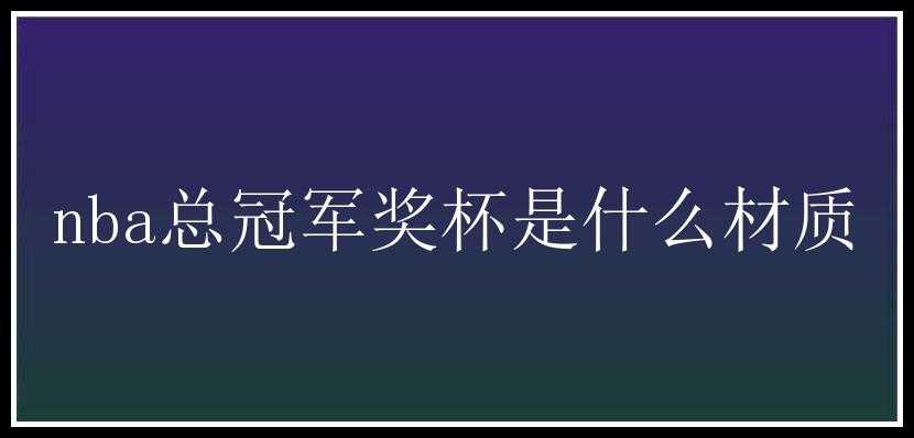 nba总冠军奖杯是什么材质