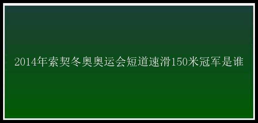 2014年索契冬奥奥运会短道速滑150米冠军是谁