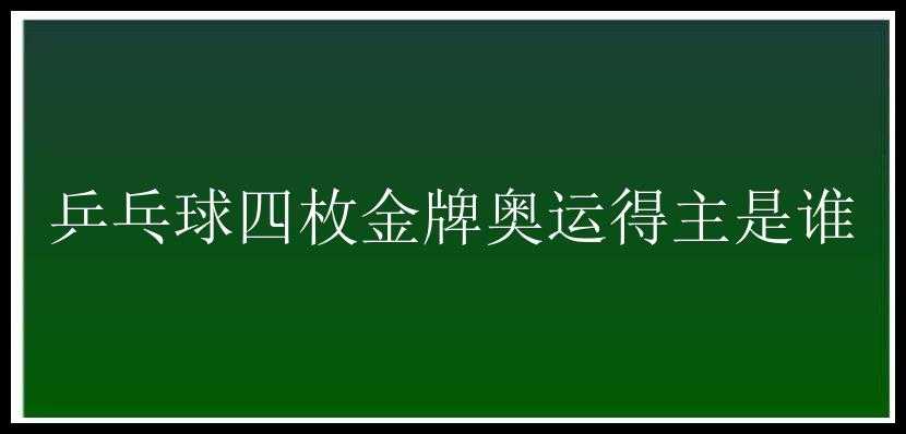 乒乓球四枚金牌奥运得主是谁