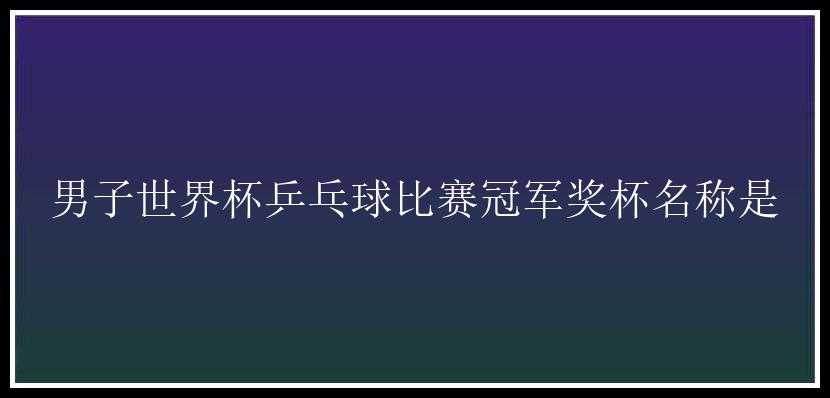 男子世界杯乒乓球比赛冠军奖杯名称是