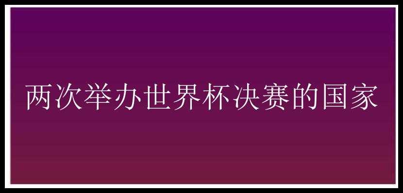 两次举办世界杯决赛的国家