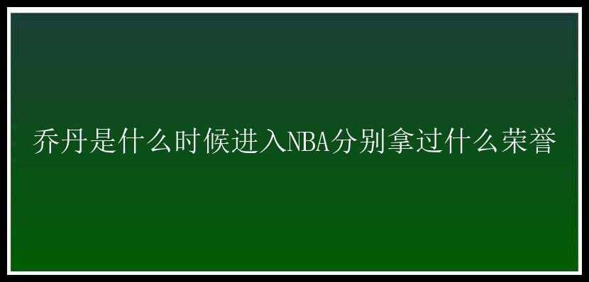 乔丹是什么时候进入NBA分别拿过什么荣誉