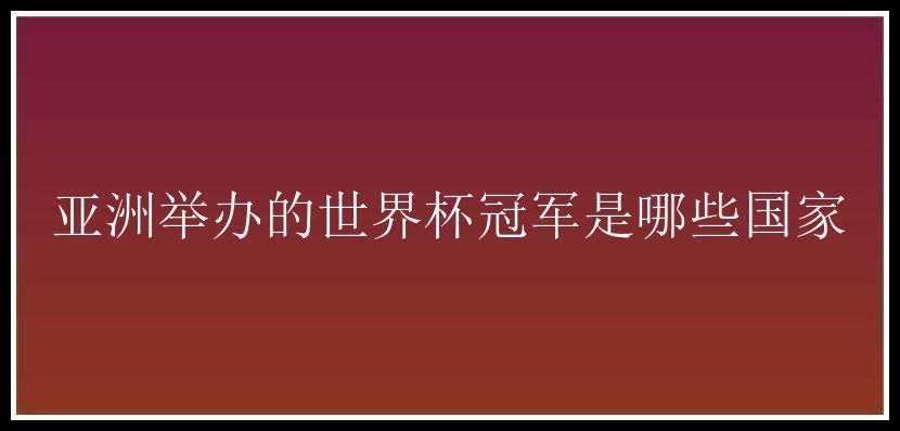 亚洲举办的世界杯冠军是哪些国家