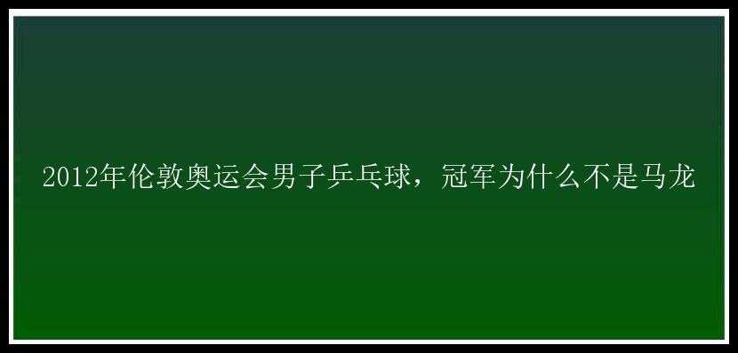 2012年伦敦奥运会男子乒乓球，冠军为什么不是马龙