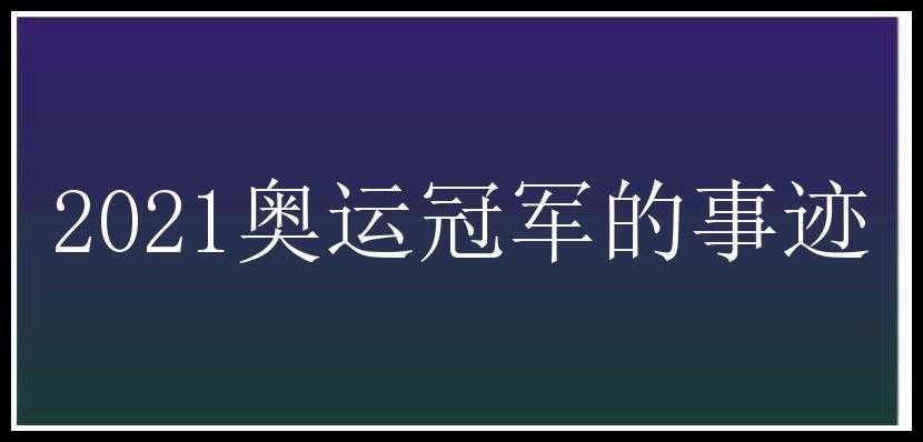 2021奥运冠军的事迹