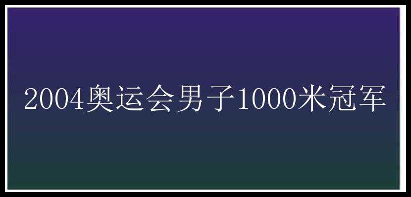 2004奥运会男子1000米冠军