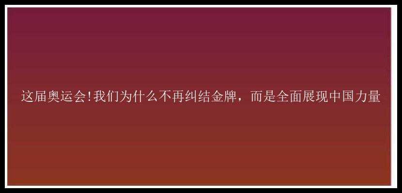 这届奥运会!我们为什么不再纠结金牌，而是全面展现中国力量