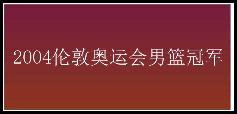 2004伦敦奥运会男篮冠军