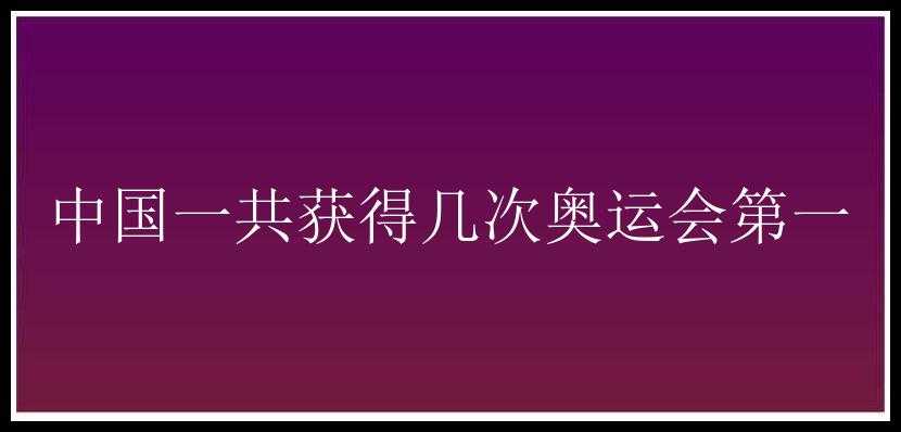 中国一共获得几次奥运会第一