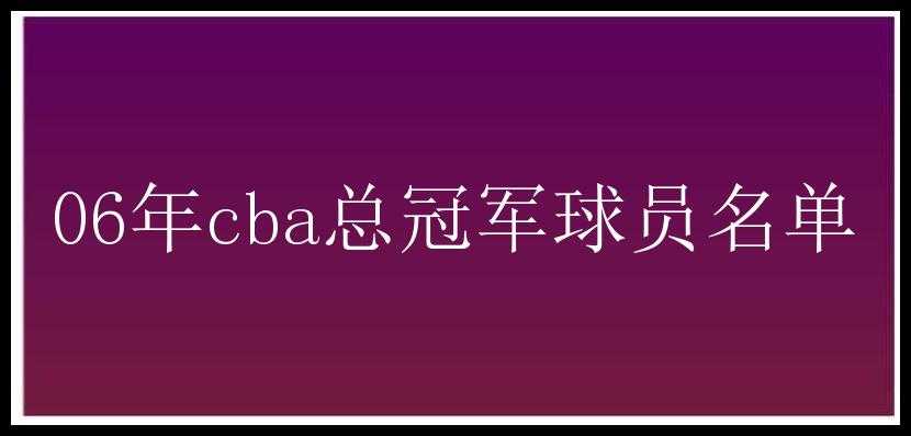 06年cba总冠军球员名单