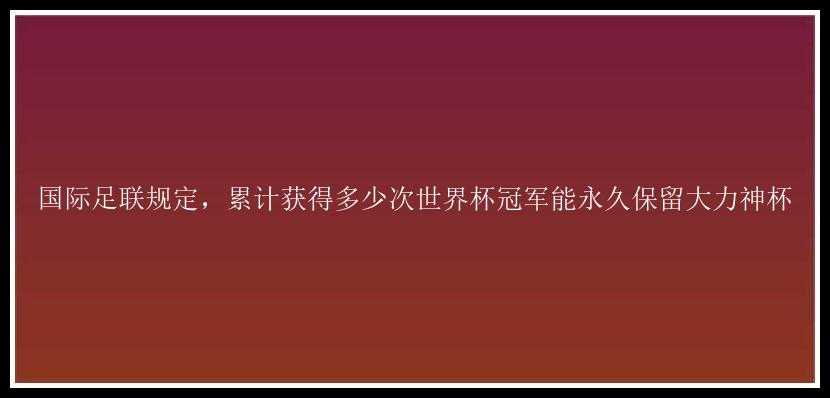 国际足联规定，累计获得多少次世界杯冠军能永久保留大力神杯