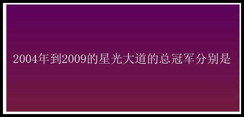 2004年到2009的星光大道的总冠军分别是