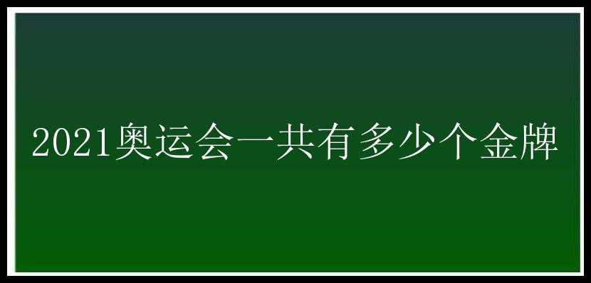 2021奥运会一共有多少个金牌