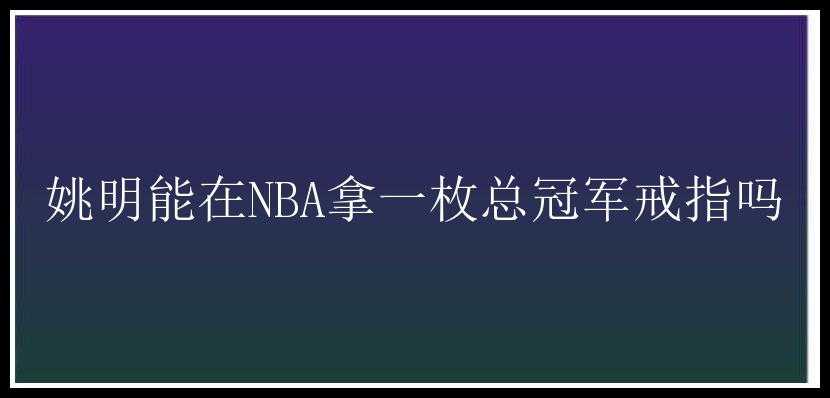 姚明能在NBA拿一枚总冠军戒指吗