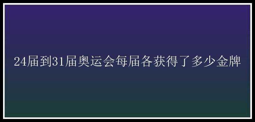 24届到31届奥运会每届各获得了多少金牌