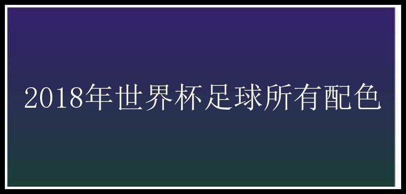 2018年世界杯足球所有配色