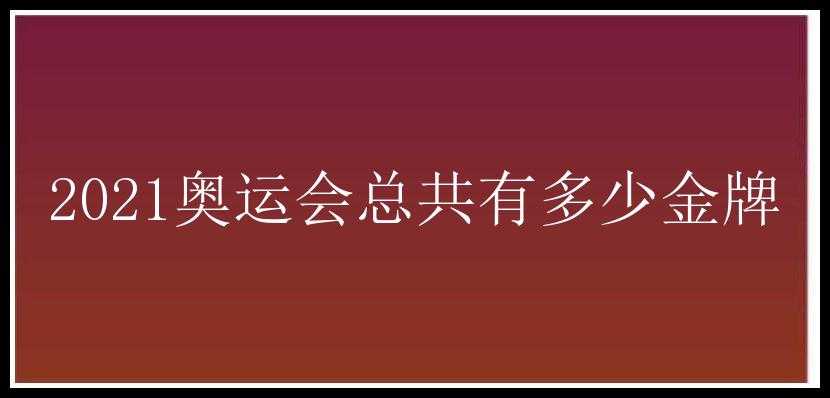 2021奥运会总共有多少金牌