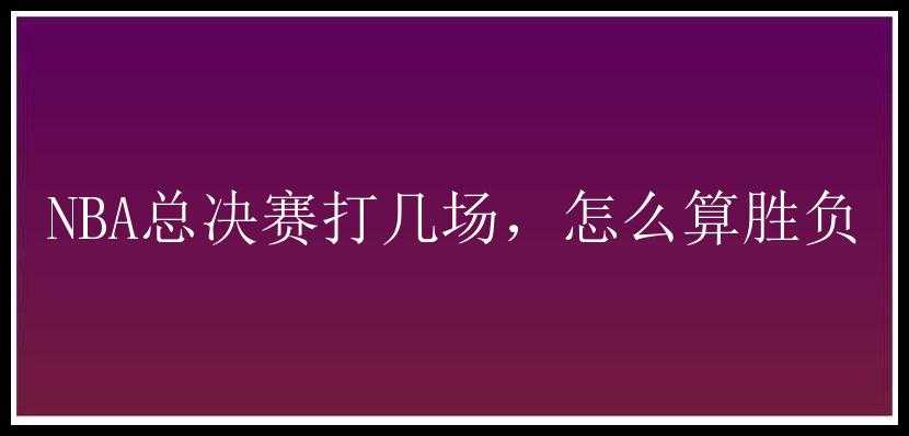 NBA总决赛打几场，怎么算胜负