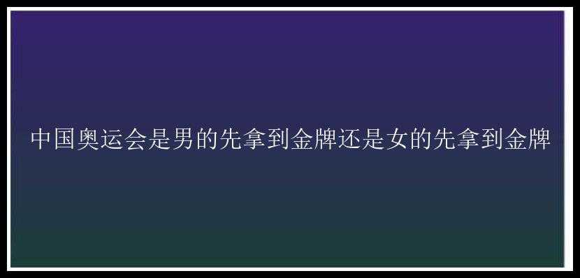 中国奥运会是男的先拿到金牌还是女的先拿到金牌