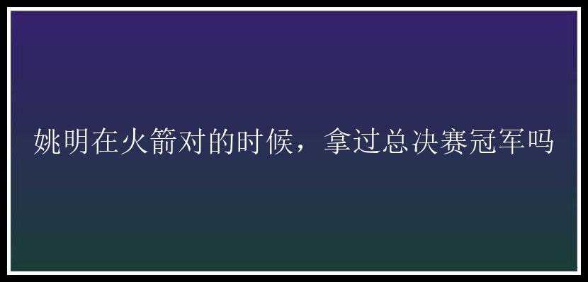 姚明在火箭对的时候，拿过总决赛冠军吗