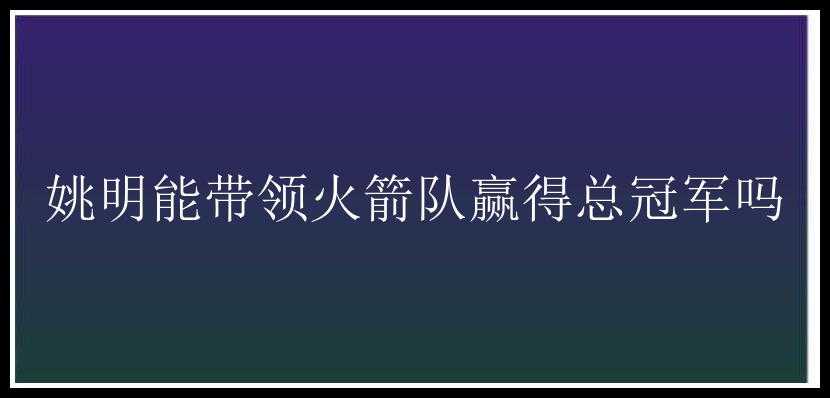 姚明能带领火箭队赢得总冠军吗