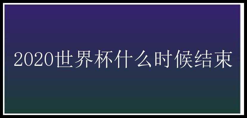 2020世界杯什么时候结束