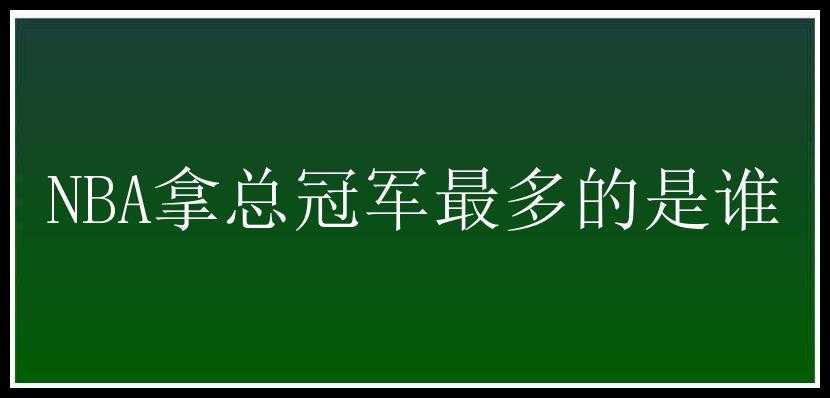 NBA拿总冠军最多的是谁