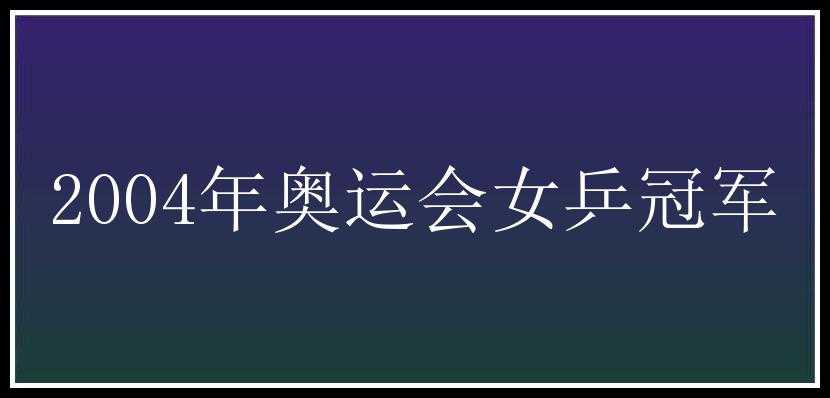 2004年奥运会女乒冠军