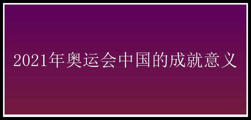 2021年奥运会中国的成就意义