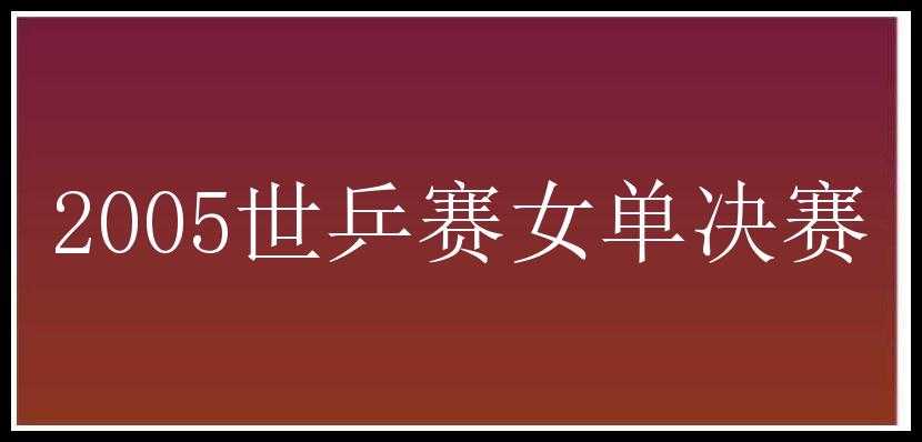 2005世乒赛女单决赛