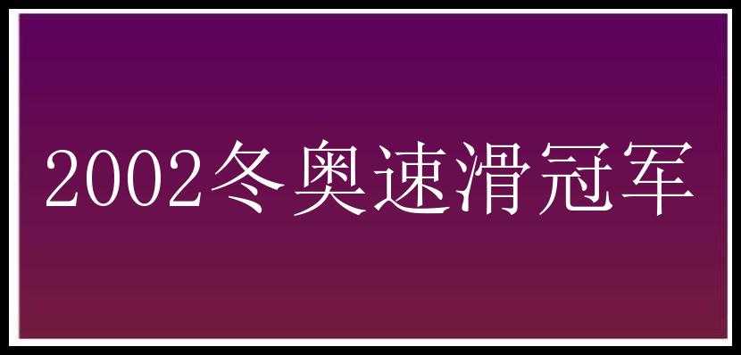 2002冬奥速滑冠军