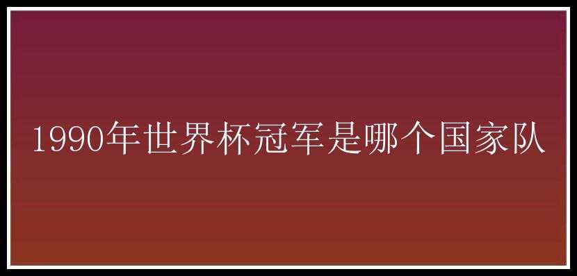 1990年世界杯冠军是哪个国家队