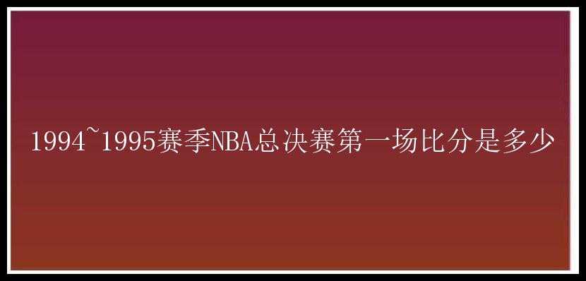 1994~1995赛季NBA总决赛第一场比分是多少