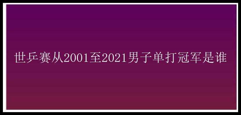 世乒赛从2001至2021男子单打冠军是谁